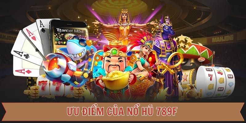 Ưu điểm mạnh mẽ của sảnh nổ hũ 789F hiện nay
