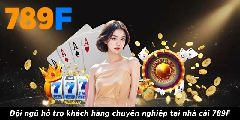 Đội ngũ hỗ trợ khách hàng chuyên nghiệp tại nhà cái 789F