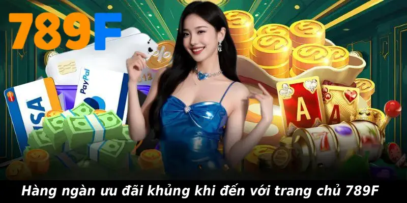 Hàng ngàn ưu đãi khủng khi đến với trang chủ 789F