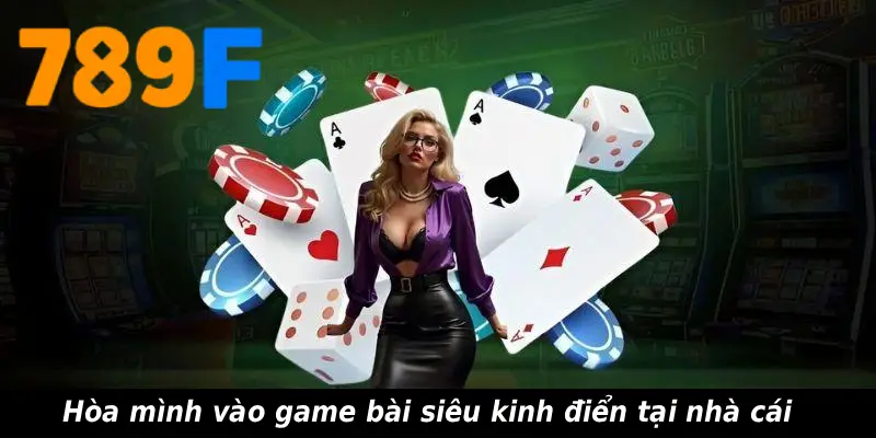 Hòa mình vào game bài siêu kinh điển tại nhà cái